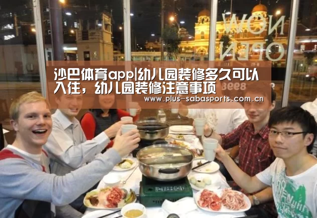 沙巴体育app|幼儿园装修多久可以入住，幼儿园装修注意事项