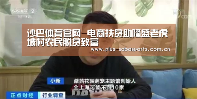 沙巴体育官网-电商扶贫助隆盛老虎坡村农民脱贫致富(图1) 沙巴体育