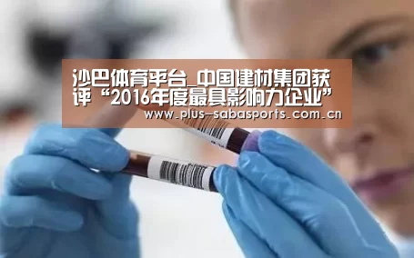 沙巴体育平台_中国建材集团获评“2016年度最具影响力企业”(图2) 沙巴体育app