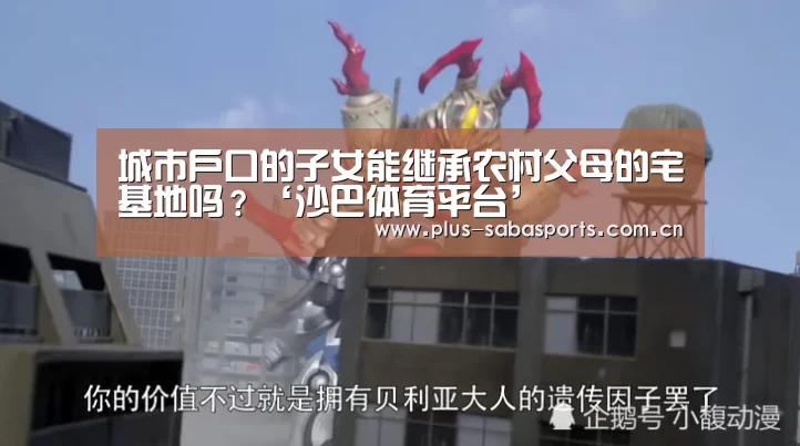 城市户口的子女能继承农村父母的宅基地吗?‘沙巴体育平台’