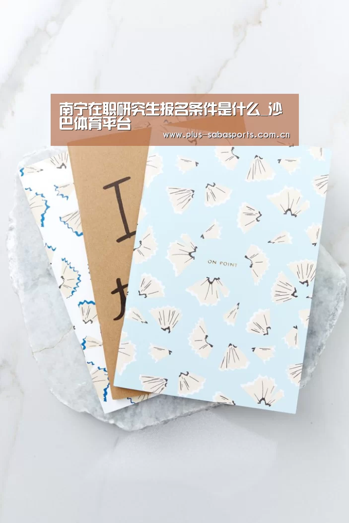 南宁在职研究生报名条件是什么_沙巴体育平台(图2) 沙巴体育官网